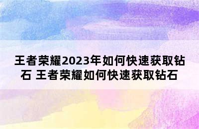 王者荣耀2023年如何快速获取钻石 王者荣耀如何快速获取钻石